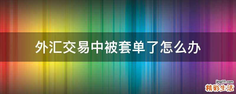 外汇交易中被套单了怎么办