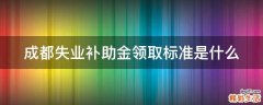 成都失业补助金领取标准是什么