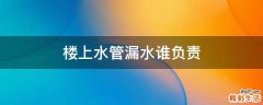 楼上水管漏水谁负责