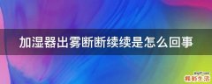 加湿器出雾断断续续是怎么回事