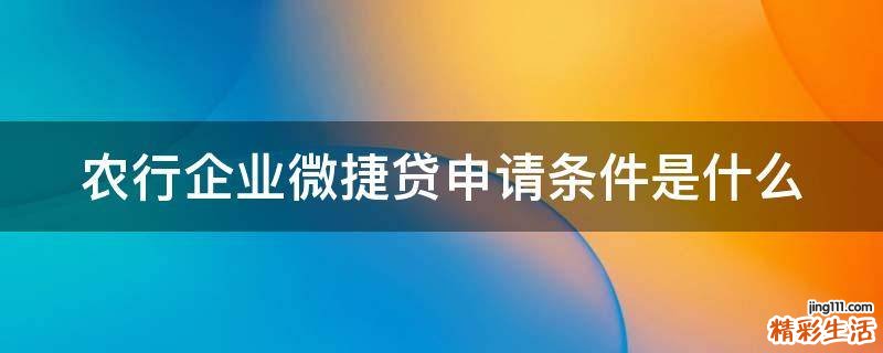 农行企业微捷贷申请条件是什么