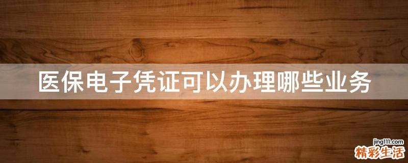 医保电子凭证可以办理哪些业务