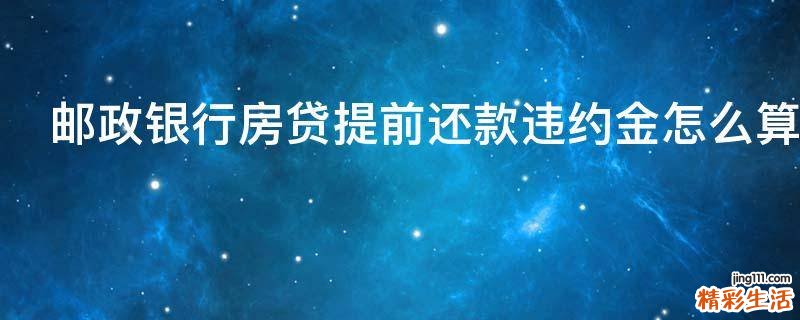 邮政银行房贷提前还款违约金怎么算