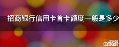 招商银行信用卡首卡额度一般是多少