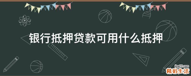 银行抵押贷款可用什么抵押