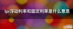 lpr浮动利率和固定利率是什么意思