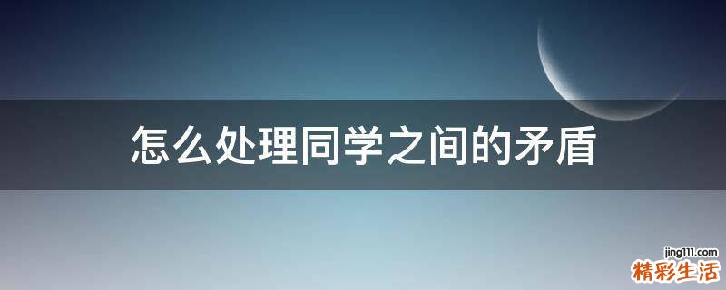 怎么处理同学之间的矛盾