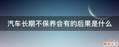 汽车长期不保养会有的后果是什么