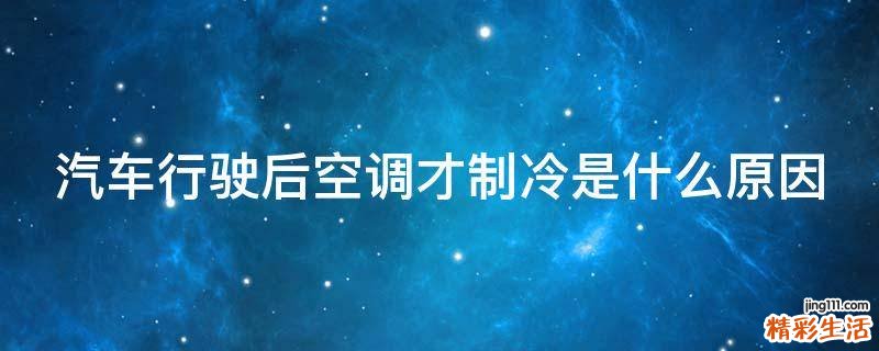 汽车行驶后空调才制冷是什么原因