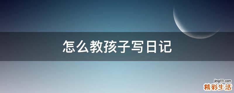 怎么教孩子写日记