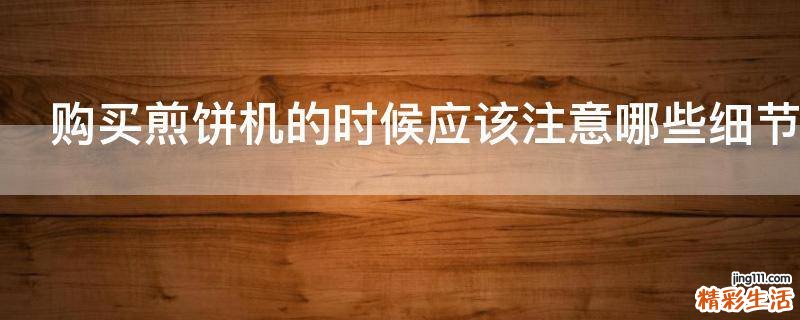 购买煎饼机的时候应该注意哪些细节