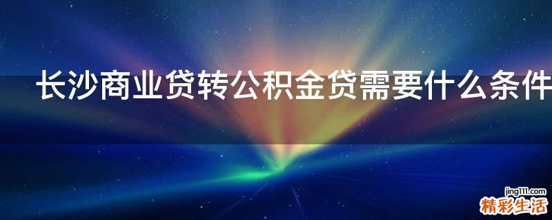 长沙商业贷转公积金贷需要什么条件