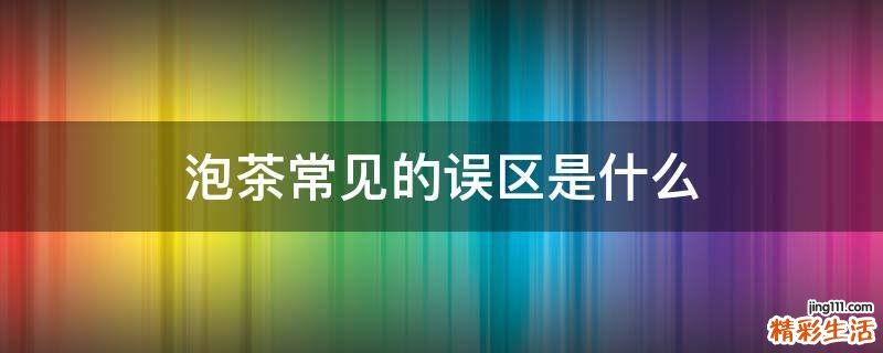 泡茶常见的误区是什么