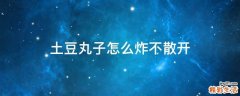 土豆丸子怎么炸不散开