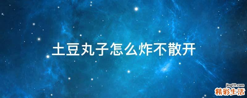 土豆丸子怎么炸不散开