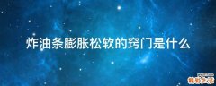 炸油条膨胀松软的窍门是什么