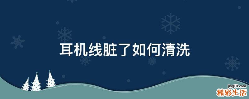 耳机线脏了如何清洗