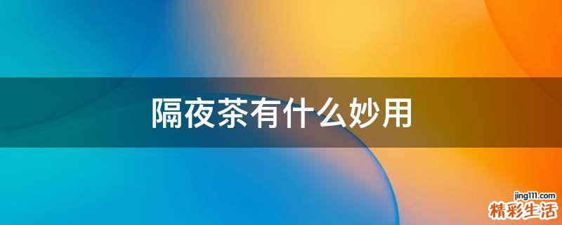隔夜茶有什么妙用