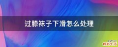 过膝袜子下滑怎么处理