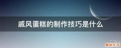 戚风蛋糕的制作技巧是什么