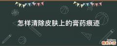 怎样清除皮肤上的膏药痕迹