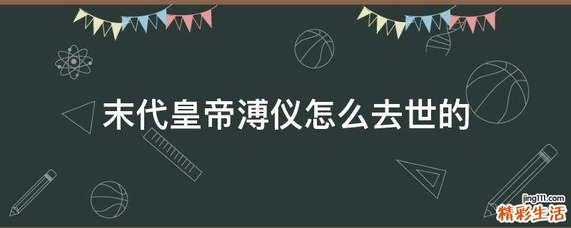 末代皇帝溥仪怎么去世的
