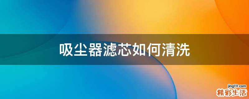 吸尘器滤芯如何清洗