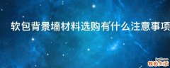软包背景墙材料选购有什么注意事项