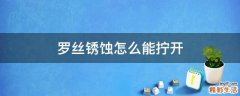 罗丝锈蚀怎么能拧开
