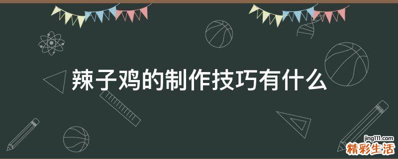 辣子鸡的制作技巧有什么