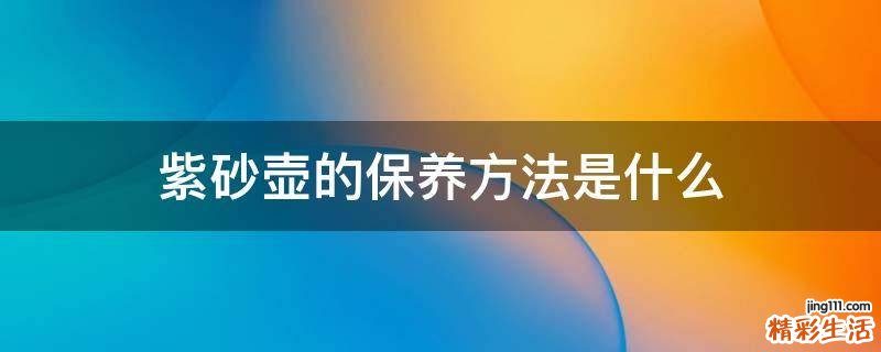 紫砂壶的保养方法是什么