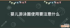 婴儿游泳圈使用要注意什么