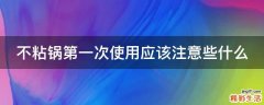 不粘锅第一次使用应该注意些什么
