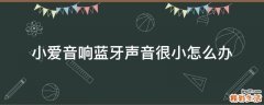 小爱音响蓝牙声音很小怎么办
