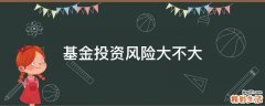 基金投资风险大不大