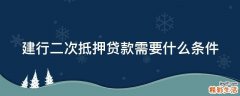 建行二次抵押贷款需要什么条件