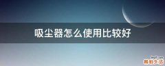 吸尘器怎么使用比较好
