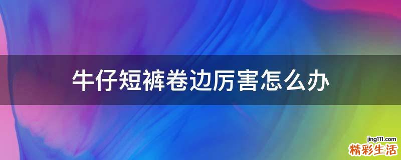 牛仔短裤卷边厉害怎么办