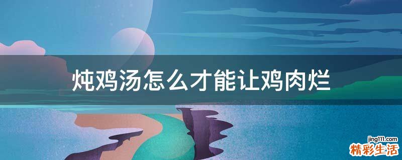 炖鸡汤怎么才能让鸡肉烂