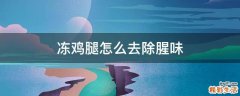 冻鸡腿怎么去除腥味