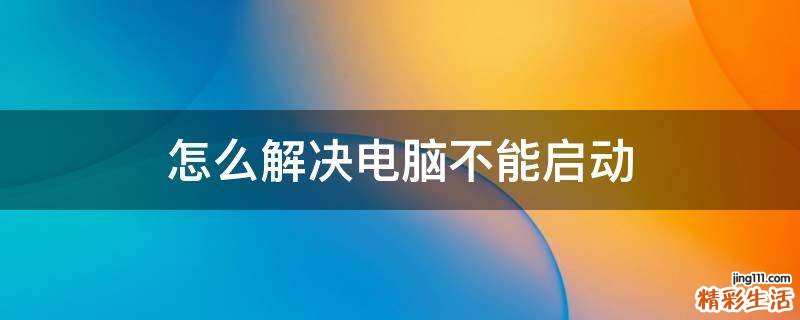 怎么解决电脑不能启动