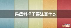 买塑料杯子要注意什么