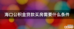 海口公积金贷款买房需要什么条件
