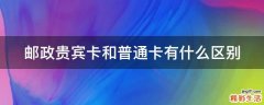 邮政贵宾卡和普通卡有什么区别