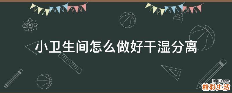 小卫生间怎么做好干湿分离