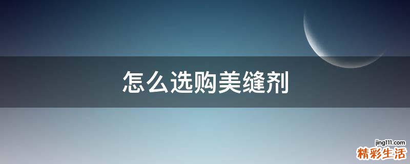 怎么选购美缝剂