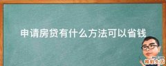 申请房贷有什么方法可以省钱