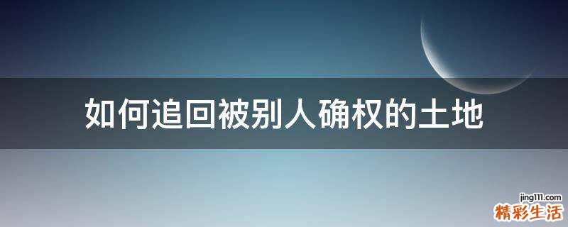 如何追回被别人确权的土地
