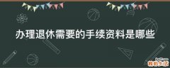 办理退休需要的手续资料是哪些