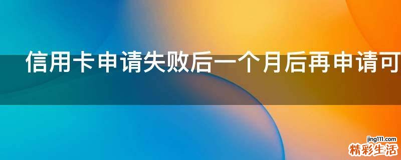 信用卡申请失败后一个月后再申请可以吗